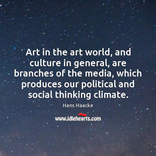 Art in the art world, and culture in general, are branches of Hans Haacke Picture Quote