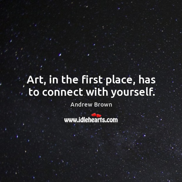 Art, in the first place, has to connect with yourself. Image