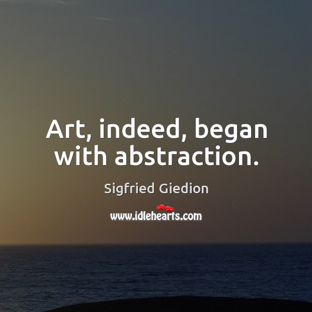 Art, indeed, began with abstraction. Sigfried Giedion Picture Quote