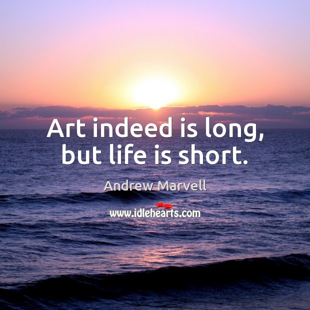 Art indeed is long, but life is short. Andrew Marvell Picture Quote