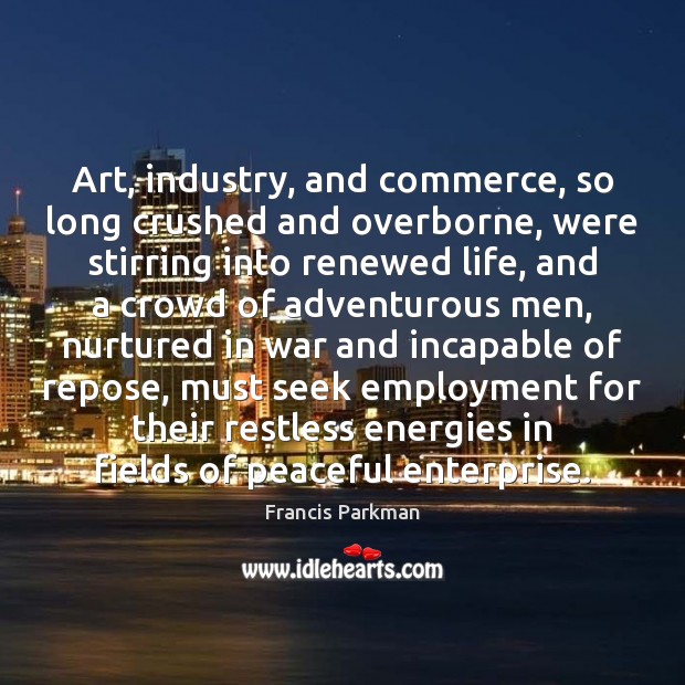 Art, industry, and commerce, so long crushed and overborne, were stirring into Image