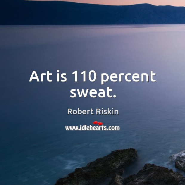 Art is 110 percent sweat. Robert Riskin Picture Quote