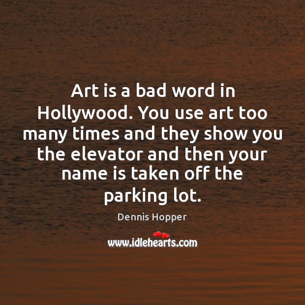 Art is a bad word in Hollywood. You use art too many 