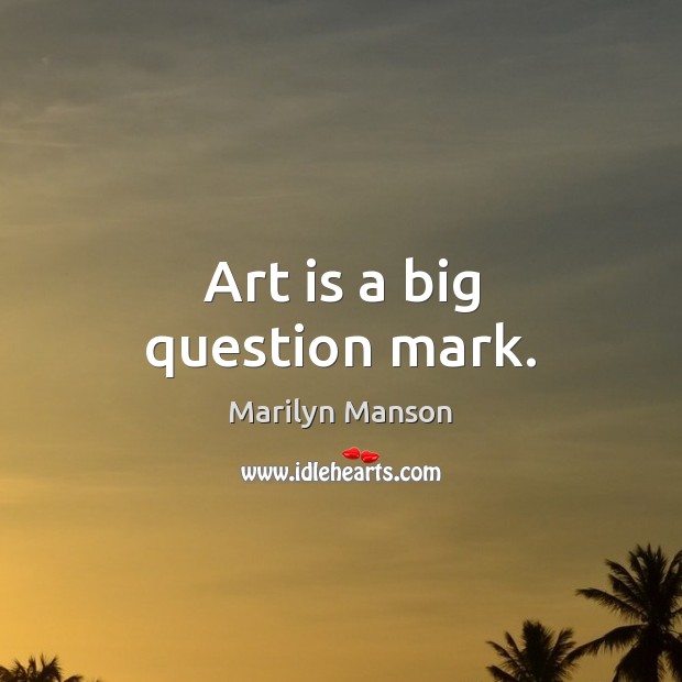 Art is a big question mark. Marilyn Manson Picture Quote
