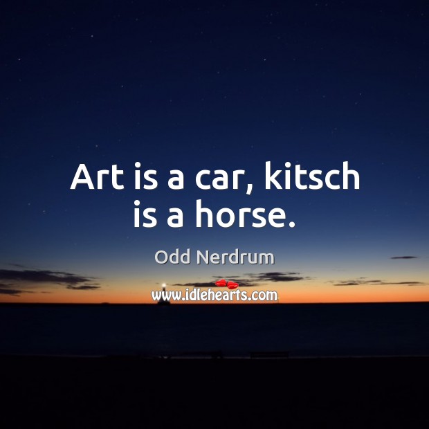 Art is a car, kitsch is a horse. Art Quotes Image