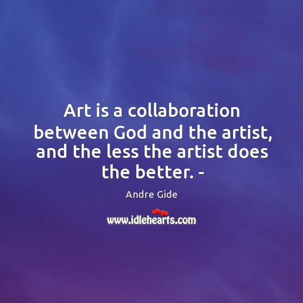 Art is a collaboration between God and the artist, and the less the artist does the better. – Andre Gide Picture Quote