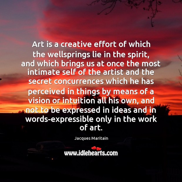 Art is a creative effort of which the wellsprings lie in the Jacques Maritain Picture Quote