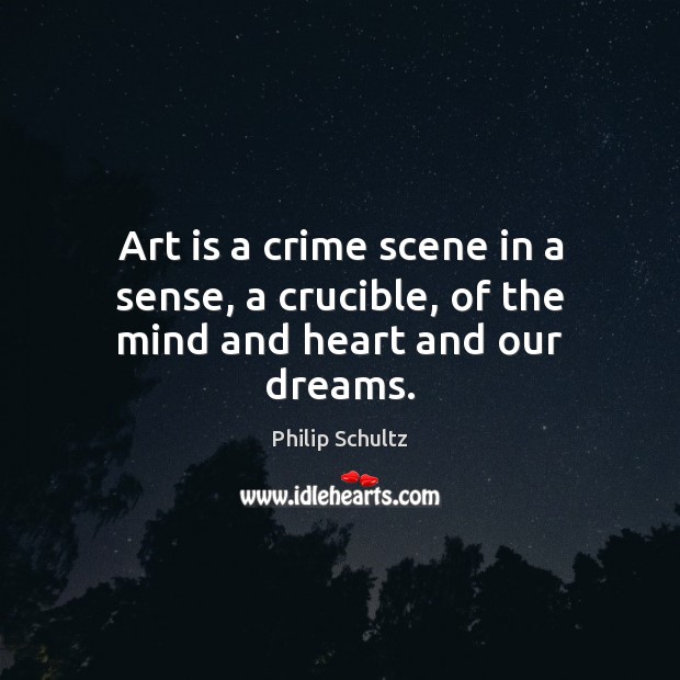 Art is a crime scene in a sense, a crucible, of the mind and heart and our dreams. Art Quotes Image