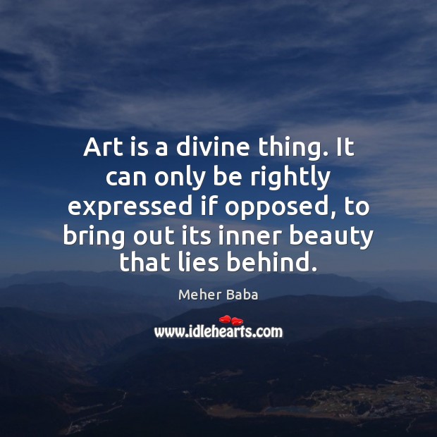 Art is a divine thing. It can only be rightly expressed if Meher Baba Picture Quote