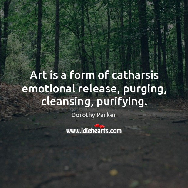 Art is a form of catharsis emotional release, purging, cleansing, purifying. Art Quotes Image