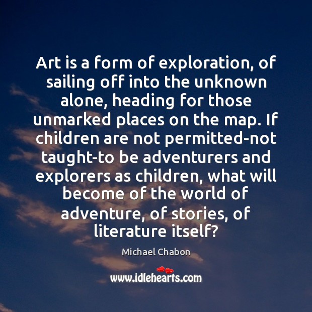 Art is a form of exploration, of sailing off into the unknown Michael Chabon Picture Quote