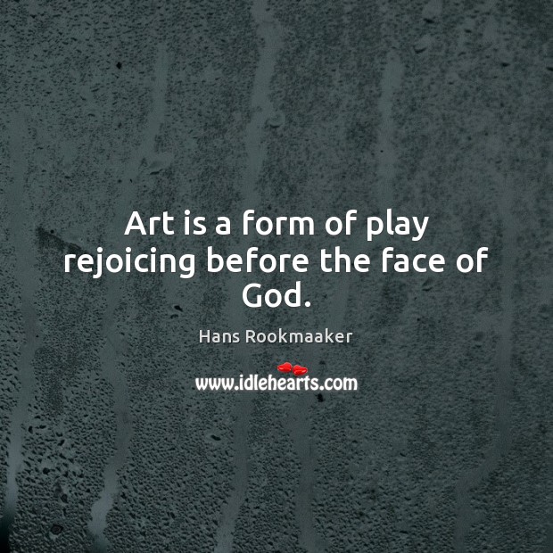 Art is a form of play rejoicing before the face of God. Hans Rookmaaker Picture Quote