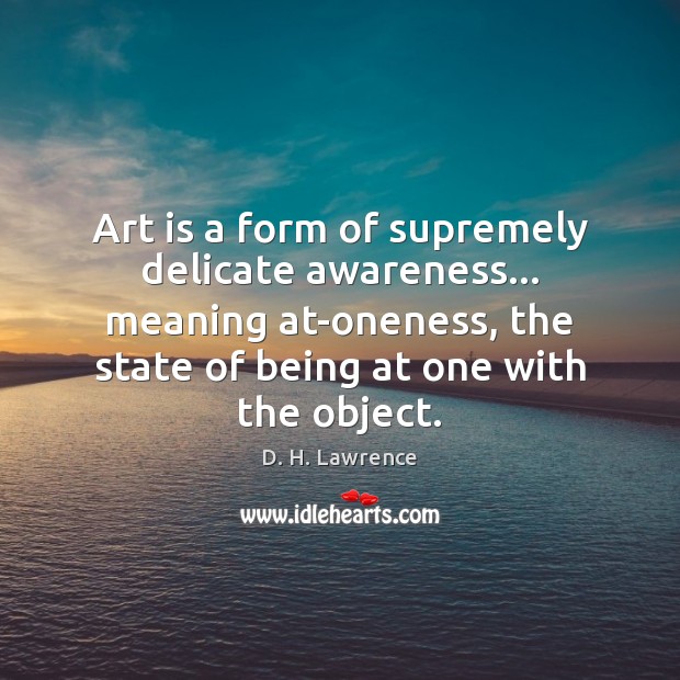 Art is a form of supremely delicate awareness… meaning at-oneness, the state Art Quotes Image