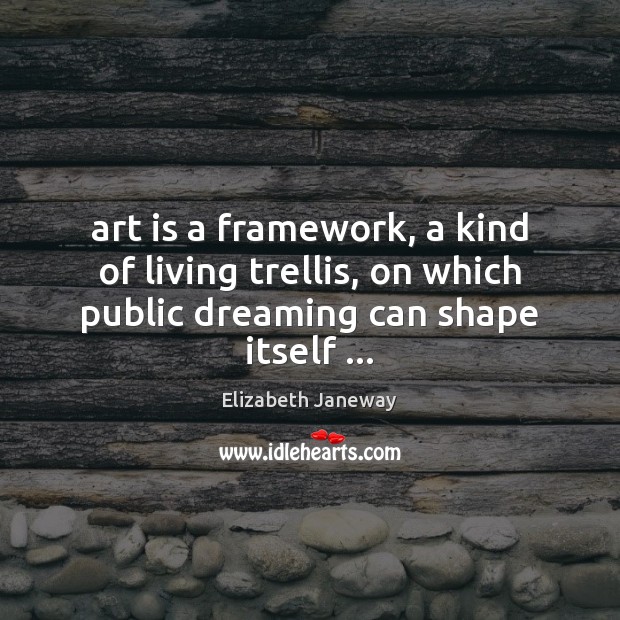 Art is a framework, a kind of living trellis, on which public Dreaming Quotes Image