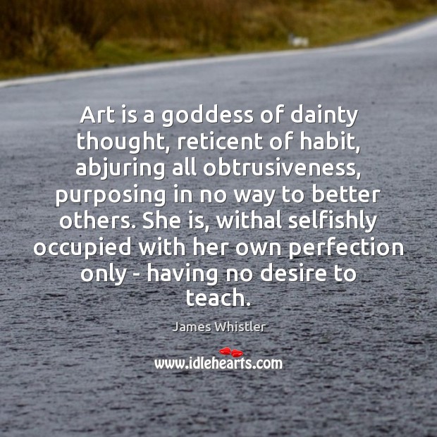 Art is a Goddess of dainty thought, reticent of habit, abjuring all James Whistler Picture Quote