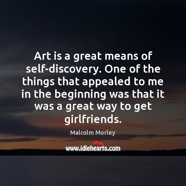 Art is a great means of self-discovery. One of the things that Malcolm Morley Picture Quote