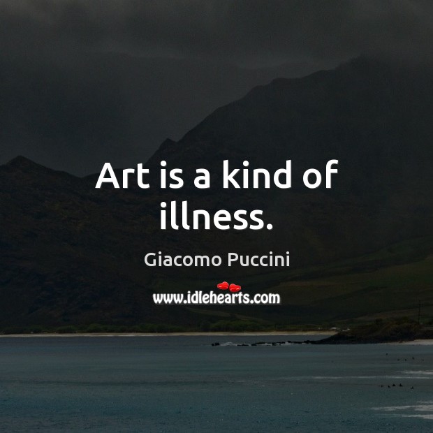 Art is a kind of illness. Giacomo Puccini Picture Quote