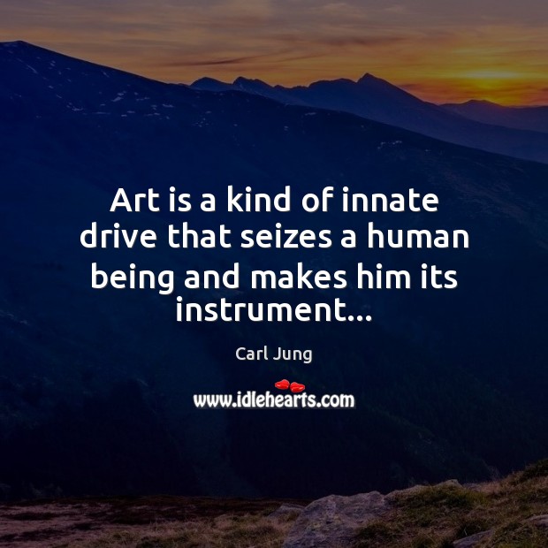 Art is a kind of innate drive that seizes a human being and makes him its instrument… Carl Jung Picture Quote