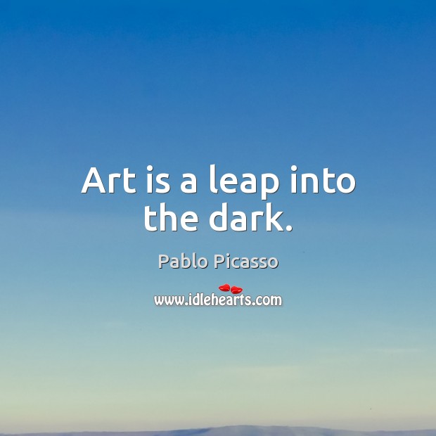 Art is a leap into the dark. Pablo Picasso Picture Quote