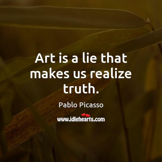 Art is a lie that makes us realize truth. Realize Quotes Image