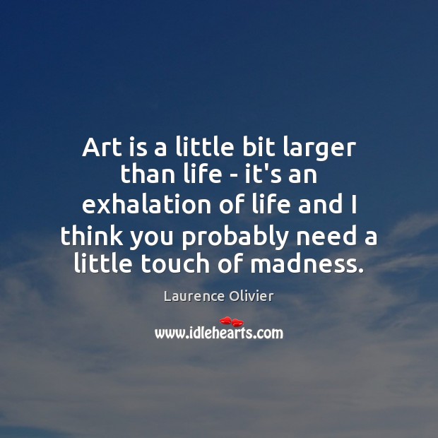 Art is a little bit larger than life – it’s an exhalation Art Quotes Image