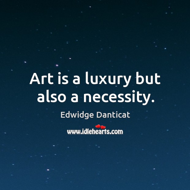 Art is a luxury but also a necessity. Edwidge Danticat Picture Quote