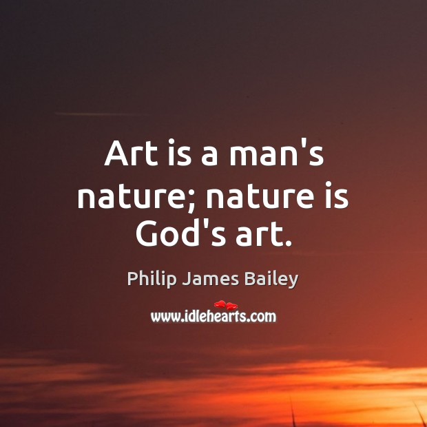 Art is a man’s nature; nature is God’s art. Philip James Bailey Picture Quote