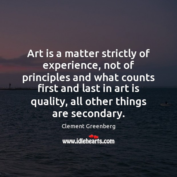 Art is a matter strictly of experience, not of principles and what Clement Greenberg Picture Quote