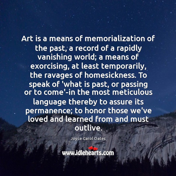 Art is a means of memorialization of the past, a record of Joyce Carol Oates Picture Quote