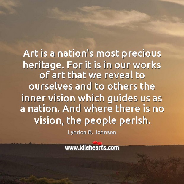 Art is a nation’s most precious heritage. For it is in our Image