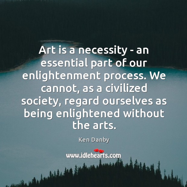 Art is a necessity – an essential part of our enlightenment process. Image