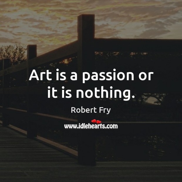 Art is a passion or it is nothing. Robert Fry Picture Quote