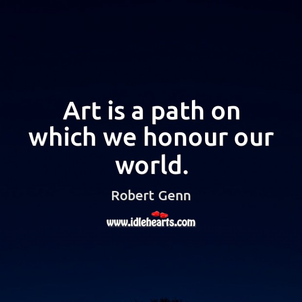 Art is a path on which we honour our world. Robert Genn Picture Quote