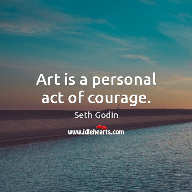 Art is a personal act of courage. Seth Godin Picture Quote