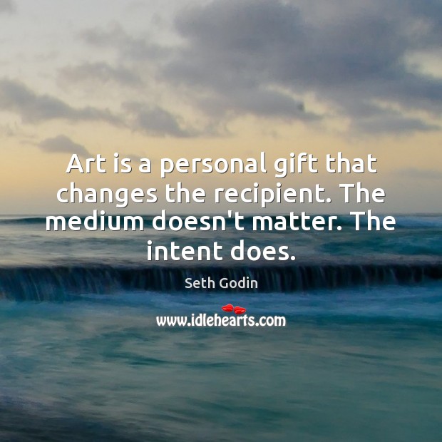 Art is a personal gift that changes the recipient. The medium doesn’t Seth Godin Picture Quote