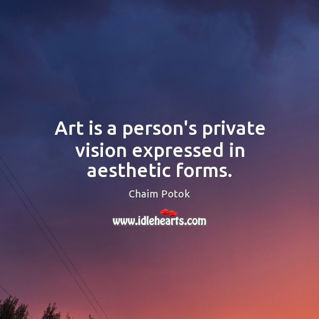 Art is a person’s private vision expressed in aesthetic forms. Chaim Potok Picture Quote