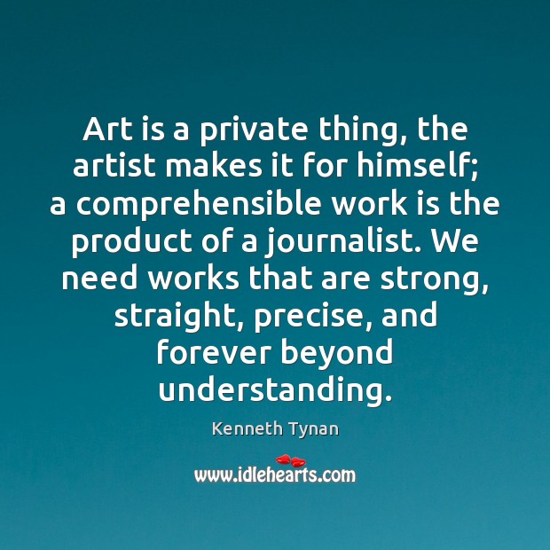 Art is a private thing, the artist makes it for himself; a Kenneth Tynan Picture Quote