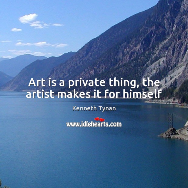 Art is a private thing, the artist makes it for himself Kenneth Tynan Picture Quote