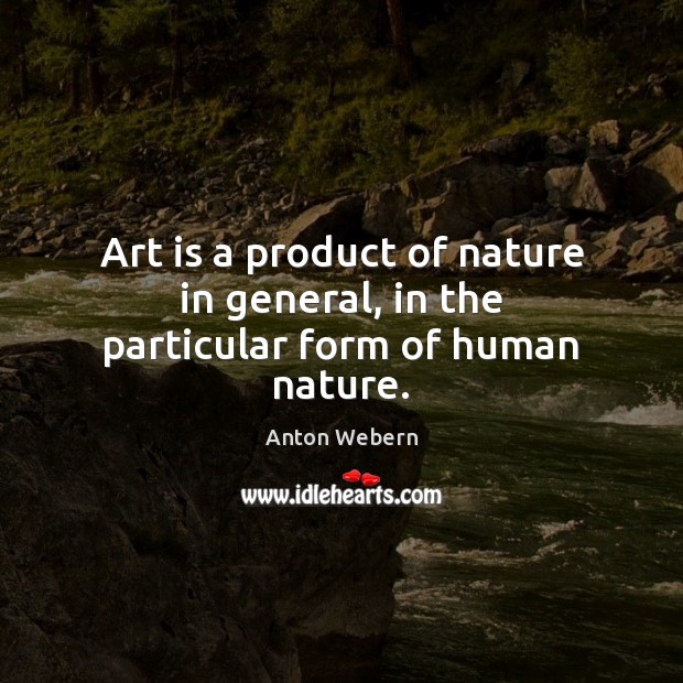 Art is a product of nature in general, in the particular form of human nature. Anton Webern Picture Quote
