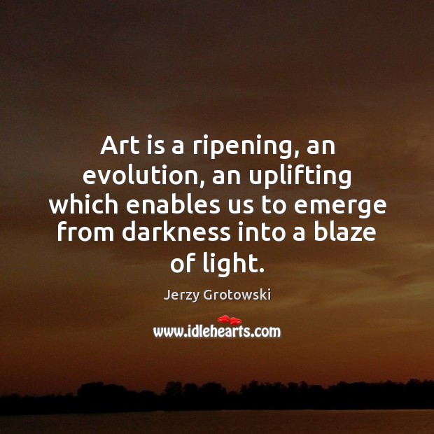 Art is a ripening, an evolution, an uplifting which enables us to Jerzy Grotowski Picture Quote