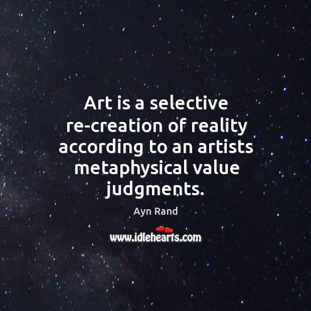 Art is a selective re-creation of reality according to an artists metaphysical Image