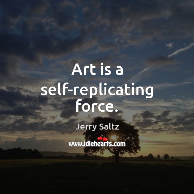 Art is a self-replicating force. Jerry Saltz Picture Quote