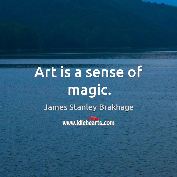 Art is a sense of magic. James Stanley Brakhage Picture Quote