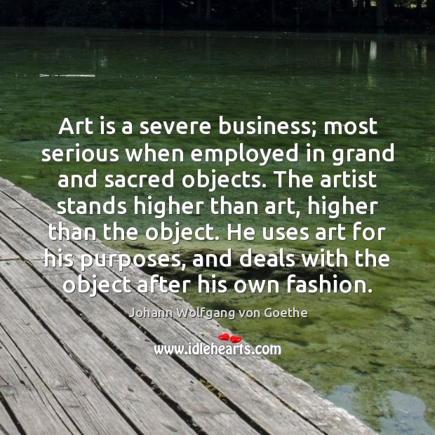 Art is a severe business; most serious when employed in grand and Johann Wolfgang von Goethe Picture Quote