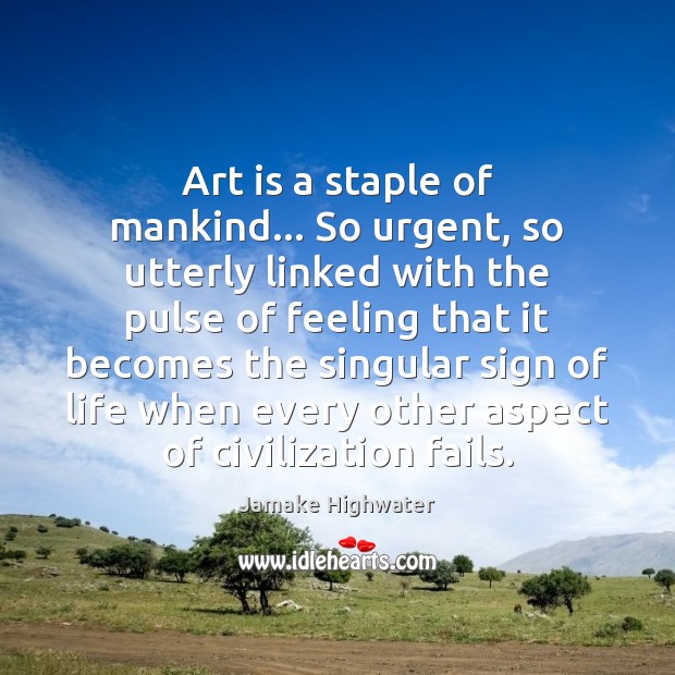 Art is a staple of mankind… So urgent, so utterly linked with Art Quotes Image