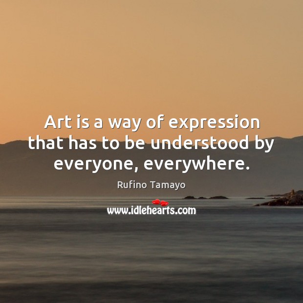 Art is a way of expression that has to be understood by everyone, everywhere. Rufino Tamayo Picture Quote