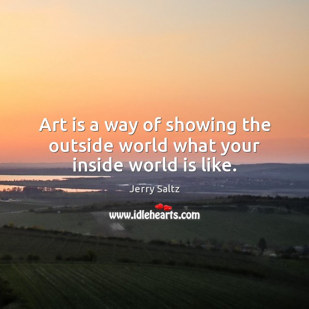 Art is a way of showing the outside world what your inside world is like. Jerry Saltz Picture Quote