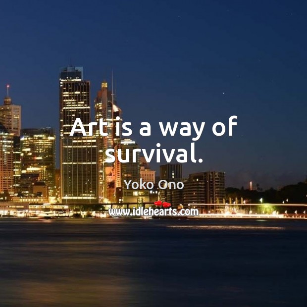 Art is a way of survival. Yoko Ono Picture Quote