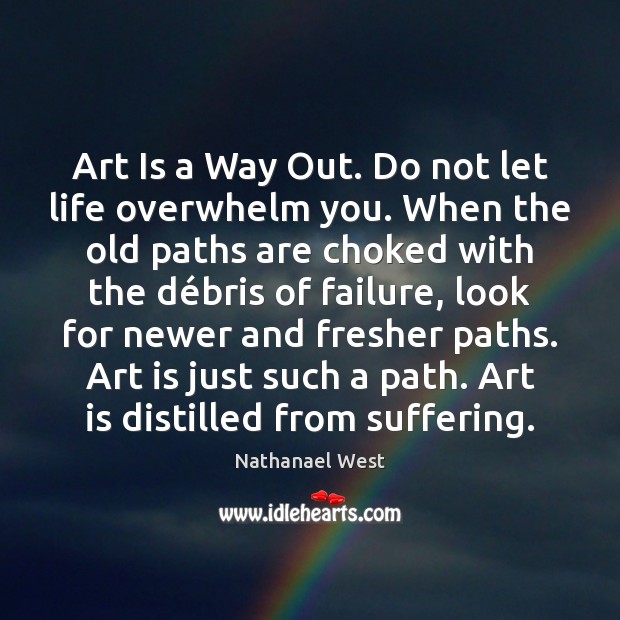 Art Is a Way Out. Do not let life overwhelm you. When Art Quotes Image