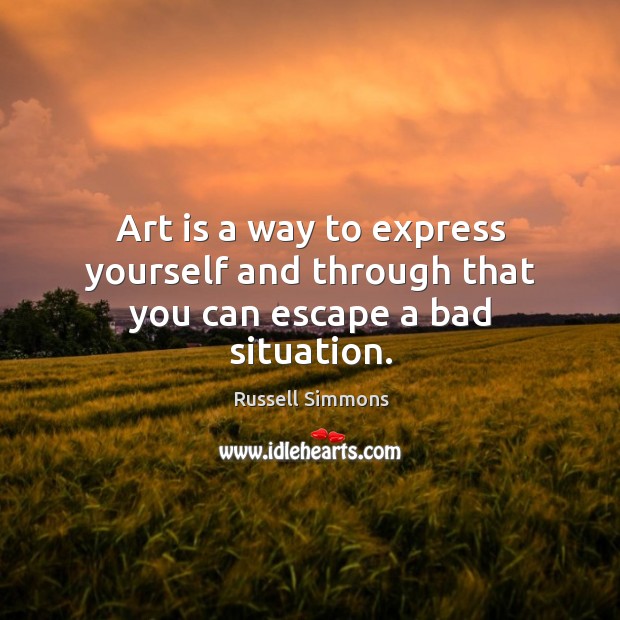 Art is a way to express yourself and through that you can escape a bad situation. Russell Simmons Picture Quote